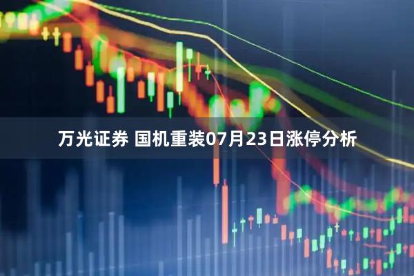万光证券 国机重装07月23日涨停分析