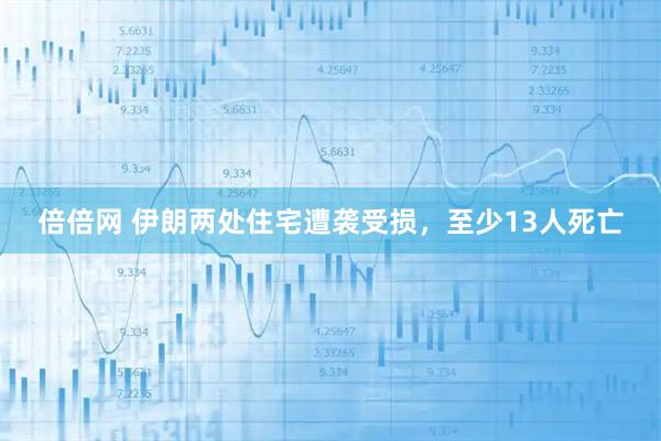 倍倍网 伊朗两处住宅遭袭受损，至少13人死亡