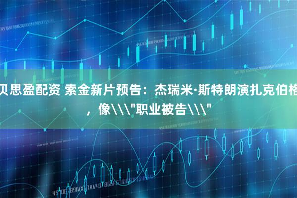 贝思盈配资 索金新片预告：杰瑞米·斯特朗演扎克伯格，像\
